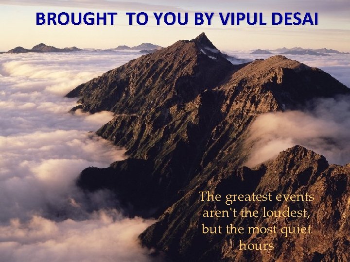 BROUGHT TO YOU BY VIPUL DESAI The greatest events aren't the loudest, but the