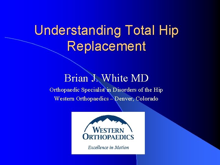 Understanding Total Hip Replacement Brian J. White MD Orthopaedic Specialist in Disorders of the