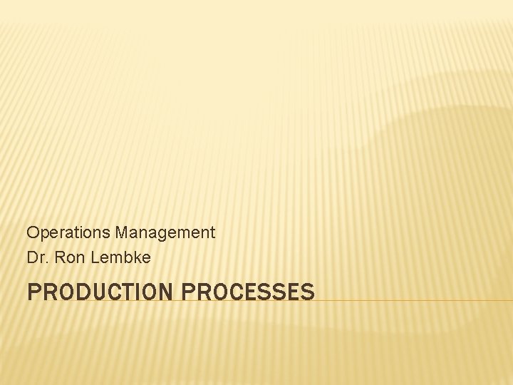 Operations Management Dr. Ron Lembke PRODUCTION PROCESSES 