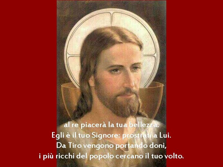 al re piacerà la tua bellezza. Egli è il tuo Signore: prostrati a Lui.