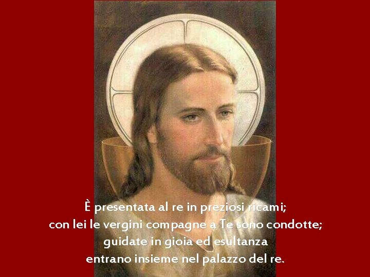 È presentata al re in preziosi ricami; con lei le vergini compagne a Te