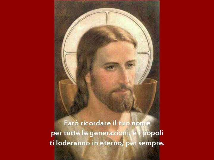 Farò ricordare il tuo nome per tutte le generazioni, e i popoli ti loderanno
