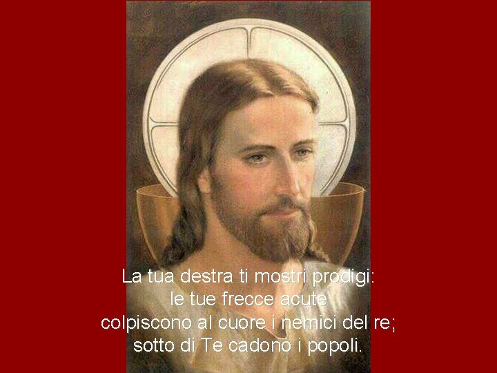 La tua destra ti mostri prodigi: le tue frecce acute colpiscono al cuore i