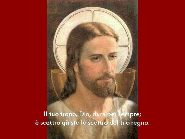 Il tuo trono, Dio, dura per sempre; è scettro giusto lo scettro del tuo