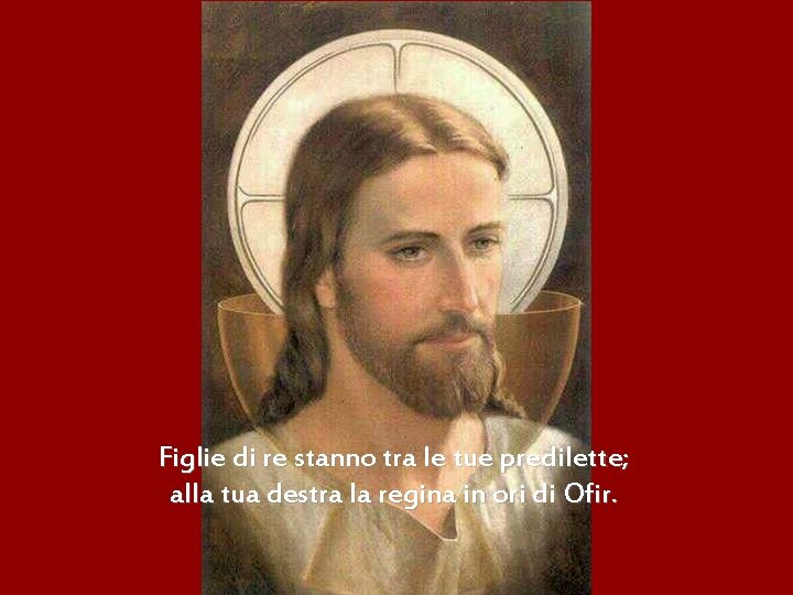 Figlie di re stanno tra le tue predilette; alla tua destra la regina in