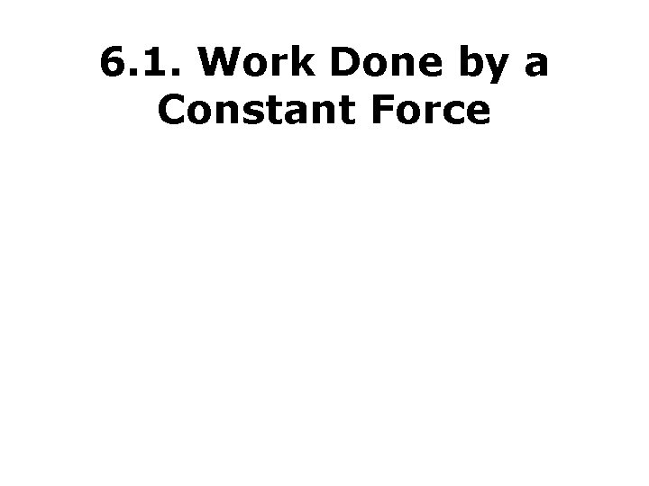 6. 1. Work Done by a Constant Force 6. 1. Work Done by a Constant Force
