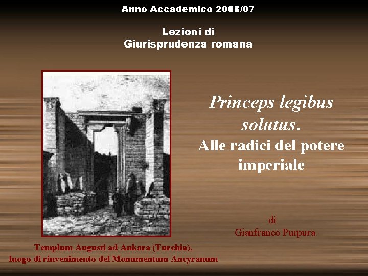 Anno Accademico 2006/07 Lezioni di Giurisprudenza romana Princeps legibus solutus. Alle radici del potere