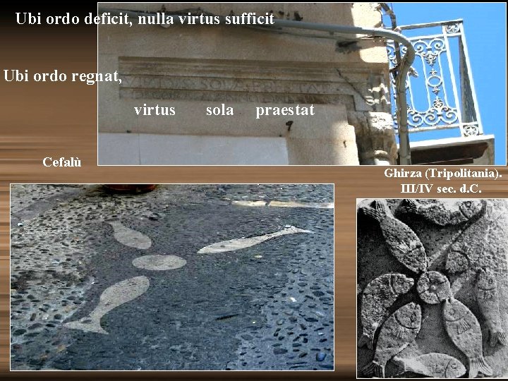 Ubi ordo deficit, nulla virtus sufficit Ubi ordo regnat, virtus sola praestat Cefalù Ghirza