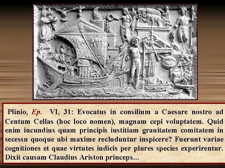  Plinio, Ep. VI, 31: Evocatus in consilium a Caesare nostro ad Centum Cellas