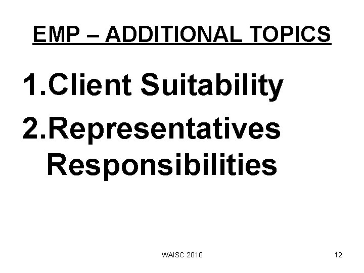 EMP – ADDITIONAL TOPICS 1. Client Suitability 2. Representatives Responsibilities WAISC 2010 12 