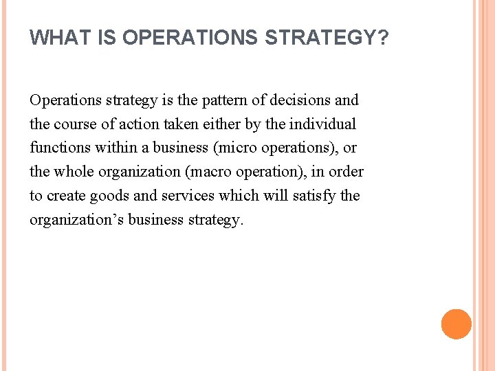 WHAT IS OPERATIONS STRATEGY? Operations strategy is the pattern of decisions and the course