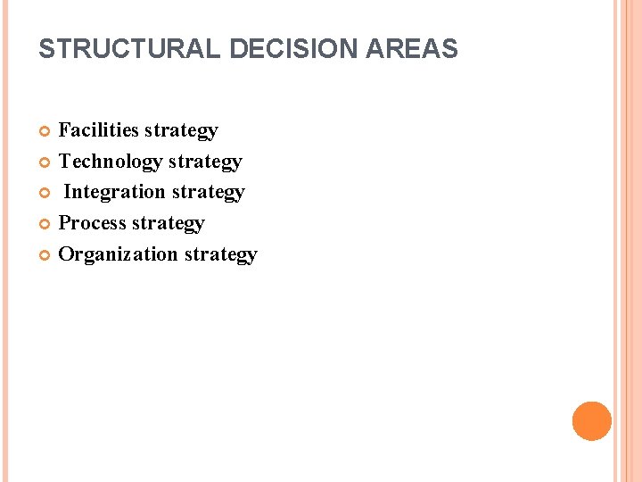 STRUCTURAL DECISION AREAS Facilities strategy Technology strategy Integration strategy Process strategy Organization strategy 