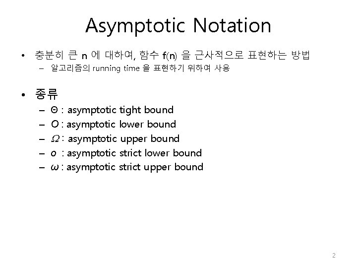 Asymptotic Notation • 충분히 큰 n 에 대하여, 함수 f(n) 을 근사적으로 표현하는 방법 Asymptotic Notation • 충분히 큰 n 에 대하여, 함수 f(n) 을 근사적으로 표현하는 방법