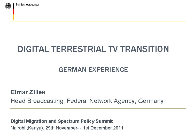DIGITAL TERRESTRIAL TV TRANSITION GERMAN EXPERIENCE Elmar Zilles Head Broadcasting, Federal Network Agency, Germany