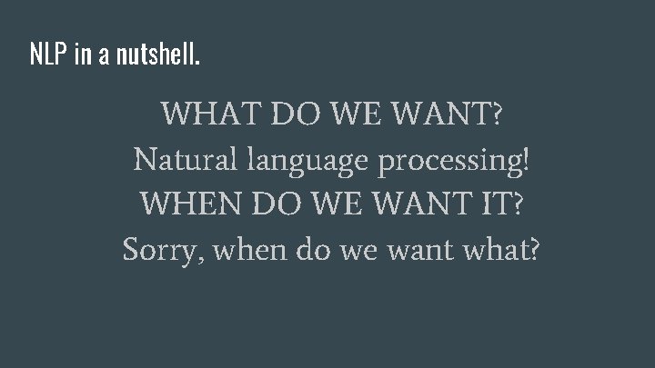 NLP in a nutshell. WHAT DO WE WANT? Natural language processing! WHEN DO WE
