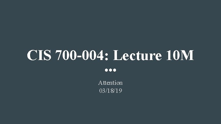 CIS 700 -004: Lecture 10 M Attention 03/18/19 