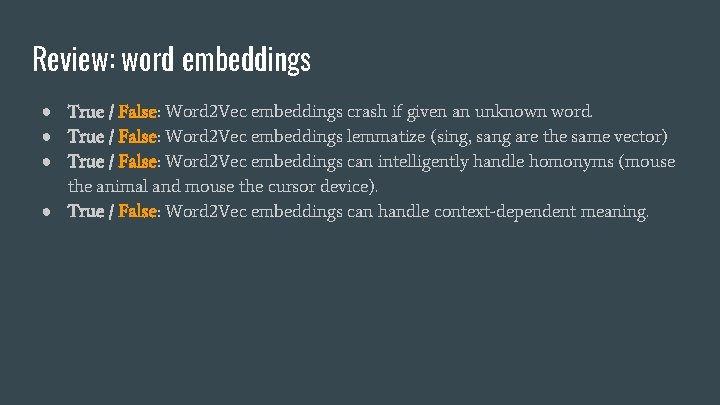 Review: word embeddings ● True / False: Word 2 Vec embeddings crash if given