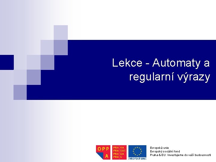 Lekce - Automaty a regularní výrazy Evropská unie Evropský sociální fond Praha & EU: