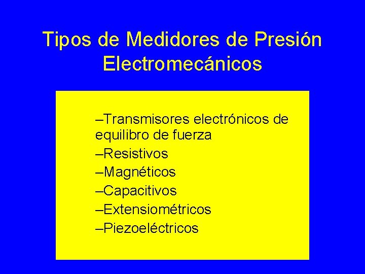 Tipos de Medidores de Presión Electromecánicos –Transmisores electrónicos de equilibro de fuerza –Resistivos –Magnéticos Tipos de Medidores de Presión Electromecánicos –Transmisores electrónicos de equilibro de fuerza –Resistivos –Magnéticos