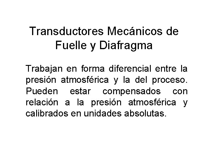 Transductores Mecánicos de Fuelle y Diafragma Trabajan en forma diferencial entre la presión atmosférica Transductores Mecánicos de Fuelle y Diafragma Trabajan en forma diferencial entre la presión atmosférica