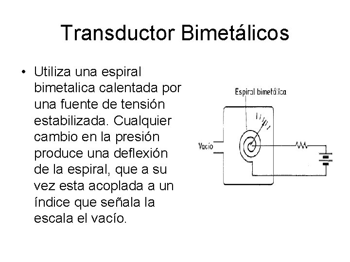 Transductor Bimetálicos • Utiliza una espiral bimetalica calentada por una fuente de tensión estabilizada. Transductor Bimetálicos • Utiliza una espiral bimetalica calentada por una fuente de tensión estabilizada.
