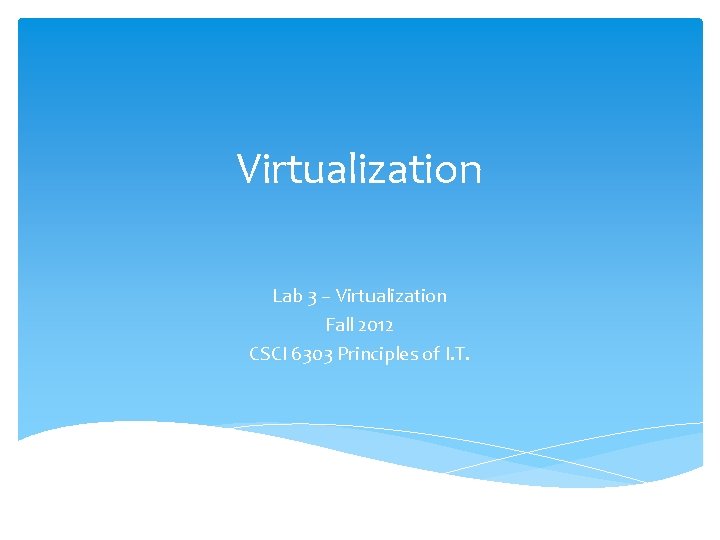 Virtualization Lab 3 – Virtualization Fall 2012 CSCI 6303 Principles of I. T. 