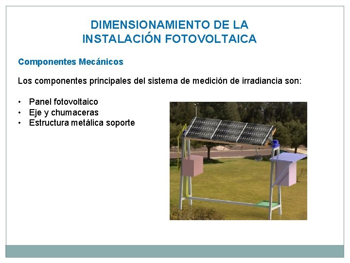 DIMENSIONAMIENTO DE LA INSTALACIÓN FOTOVOLTAICA Componentes Mecánicos Los componentes principales del sistema de medición
