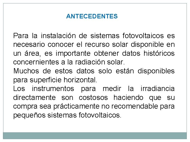 ANTECEDENTES Para la instalación de sistemas fotovoltaicos es necesario conocer el recurso solar disponible