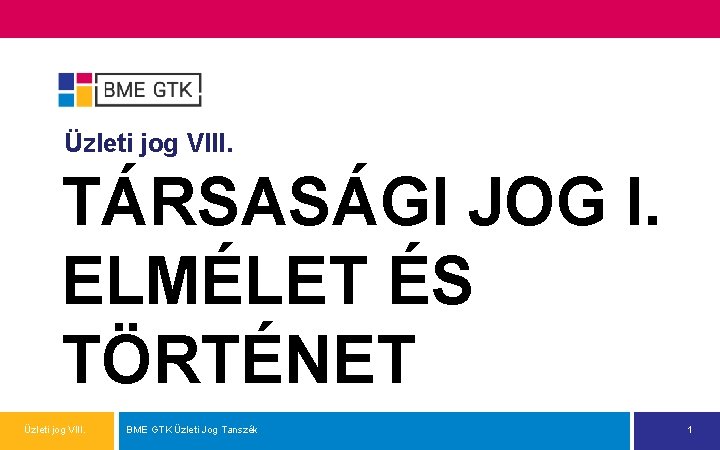 Üzleti jog VIII. TÁRSASÁGI JOG I. ELMÉLET ÉS TÖRTÉNET Üzleti jog VIII. BME GTK