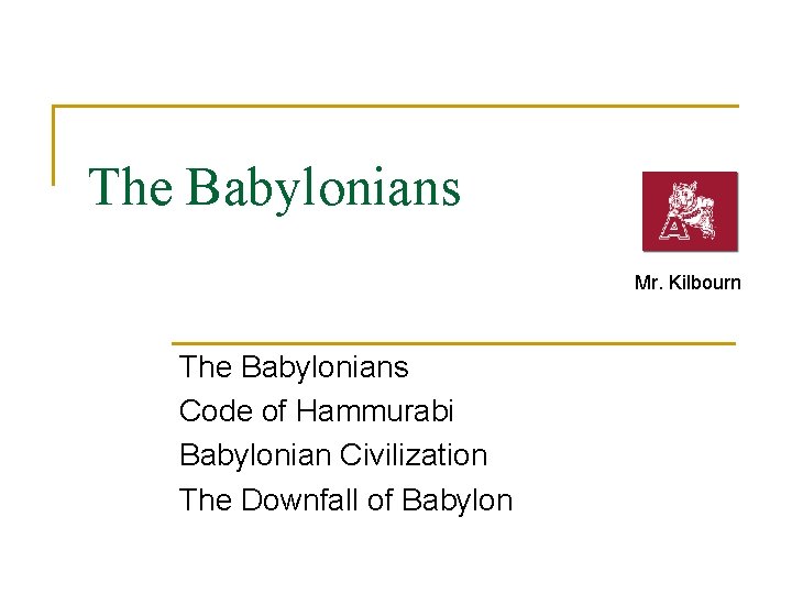 The Babylonians Mr. Kilbourn The Babylonians Code of Hammurabi Babylonian Civilization The Downfall of