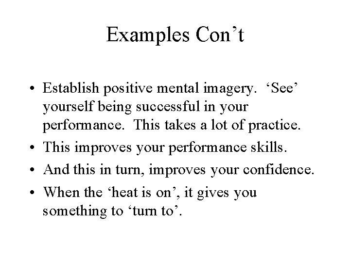 Examples Con’t • Establish positive mental imagery. ‘See’ yourself being successful in your performance.