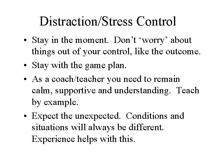 Distraction/Stress Control • Stay in the moment. Don’t ‘worry’ about things out of your