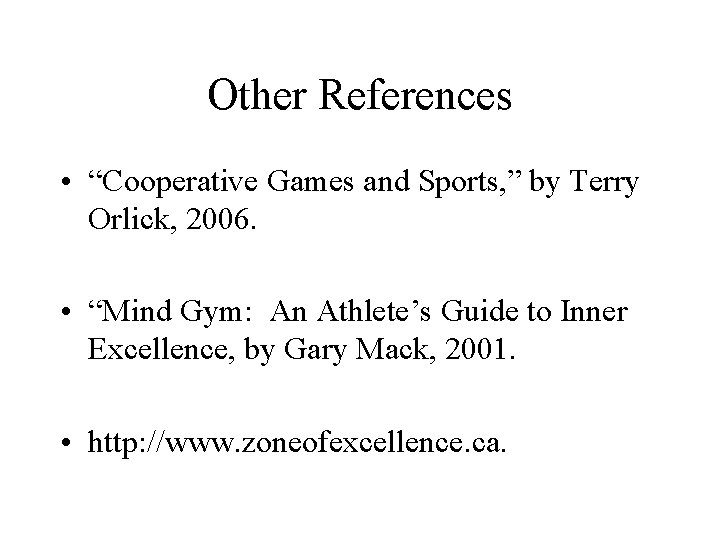 Other References • “Cooperative Games and Sports, ” by Terry Orlick, 2006. • “Mind