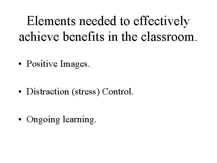 Elements needed to effectively achieve benefits in the classroom. • Positive Images. • Distraction