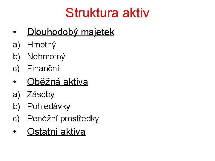 Struktura aktiv • Dlouhodobý majetek a) Hmotný b) Nehmotný c) Finanční • Oběžná aktiva