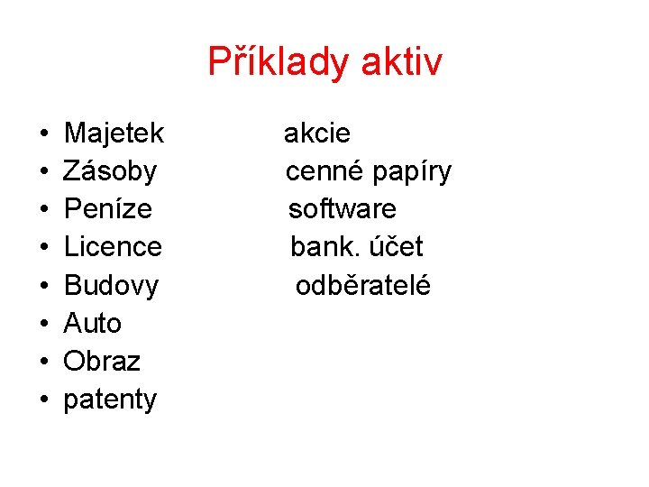 Příklady aktiv • • Majetek Zásoby Peníze Licence Budovy Auto Obraz patenty akcie cenné