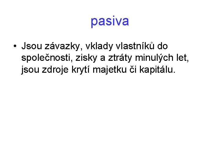 pasiva • Jsou závazky, vklady vlastníků do společnosti, zisky a ztráty minulých let, jsou