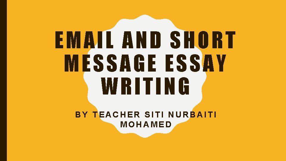 EMAIL AND SHORT MESSAGE ESSAY WRITING BY TEACHER SITI NURBAITI MOHAMED 