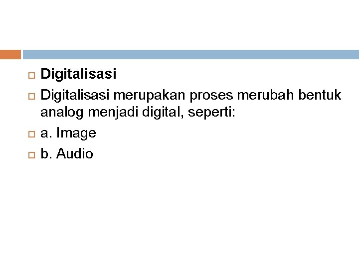  Digitalisasi merupakan proses merubah bentuk analog menjadi digital, seperti: a. Image b. Audio