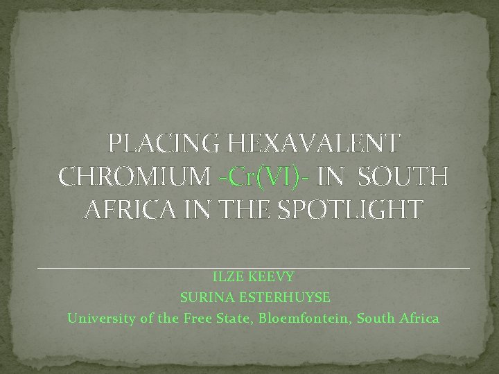 PLACING HEXAVALENT CHROMIUM -Cr(VI)- IN SOUTH AFRICA IN THE SPOTLIGHT ILZE KEEVY SURINA ESTERHUYSE