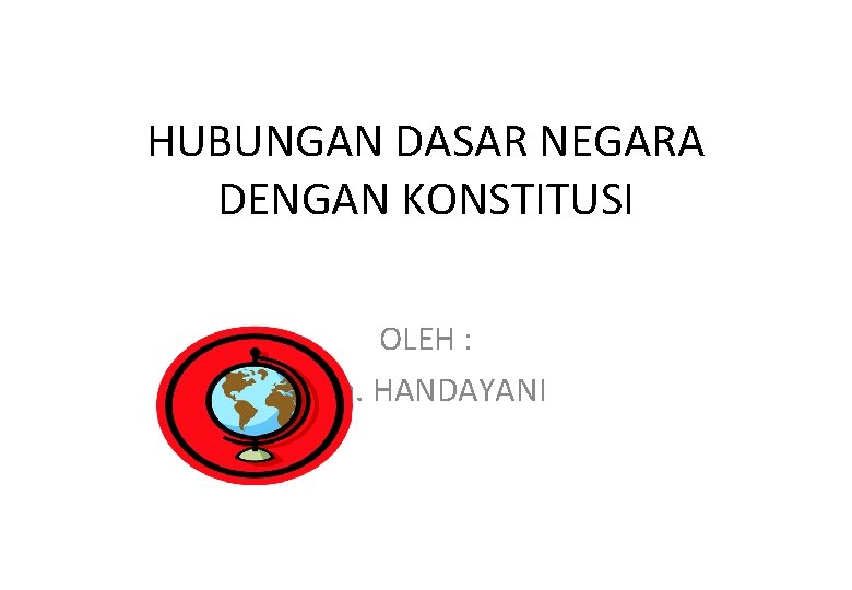 HUBUNGAN DASAR NEGARA DENGAN KONSTITUSI OLEH : Dra. HANDAYANI 