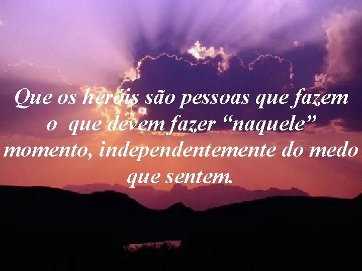 Que os heróis são pessoas que fazem o que devem fazer “naquele” momento, independentemente Que os heróis são pessoas que fazem o que devem fazer “naquele” momento, independentemente