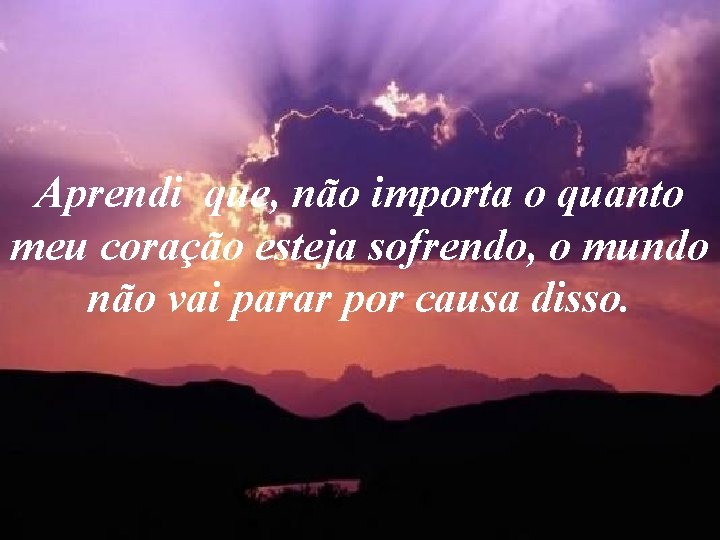 Aprendi que, não importa o quanto meu coração esteja sofrendo, o mundo não vai Aprendi que, não importa o quanto meu coração esteja sofrendo, o mundo não vai