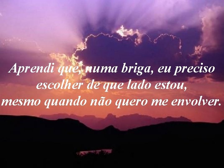 Aprendi que, numa briga, eu preciso escolher de que lado estou, mesmo quando não Aprendi que, numa briga, eu preciso escolher de que lado estou, mesmo quando não