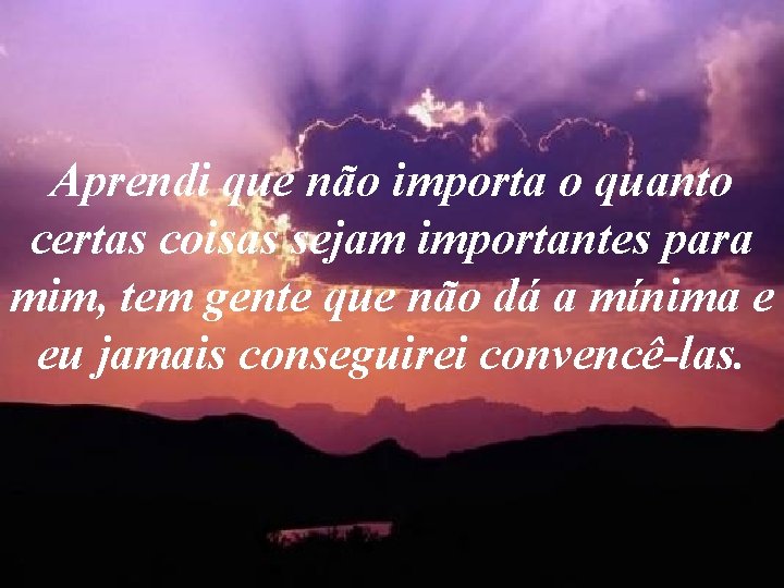 Aprendi que não importa o quanto certas coisas sejam importantes para mim, tem gente Aprendi que não importa o quanto certas coisas sejam importantes para mim, tem gente