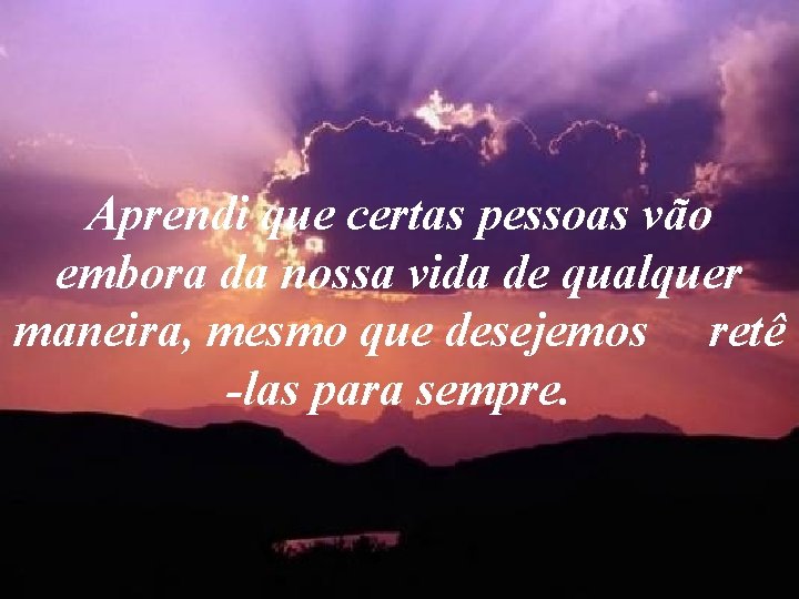 Aprendi que certas pessoas vão embora da nossa vida de qualquer maneira, mesmo que Aprendi que certas pessoas vão embora da nossa vida de qualquer maneira, mesmo que