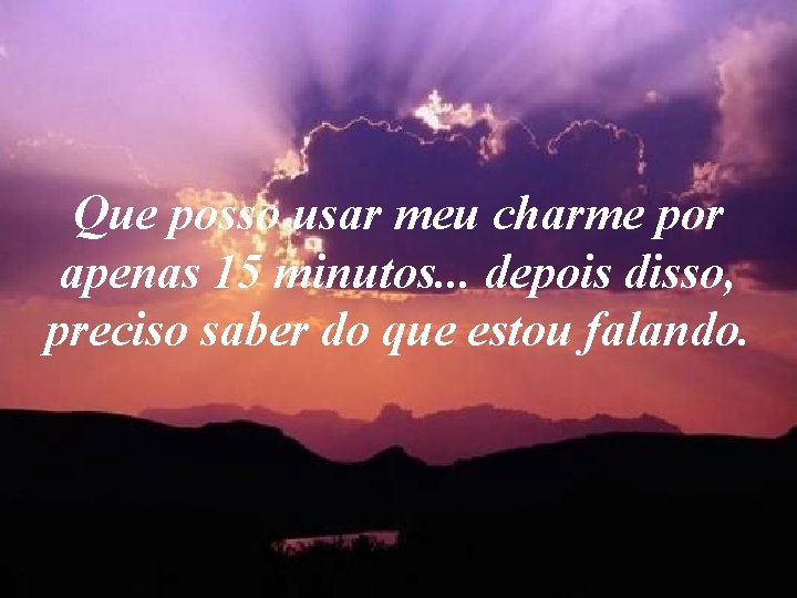Que posso usar meu charme por apenas 15 minutos. . . depois disso, preciso Que posso usar meu charme por apenas 15 minutos. . . depois disso, preciso