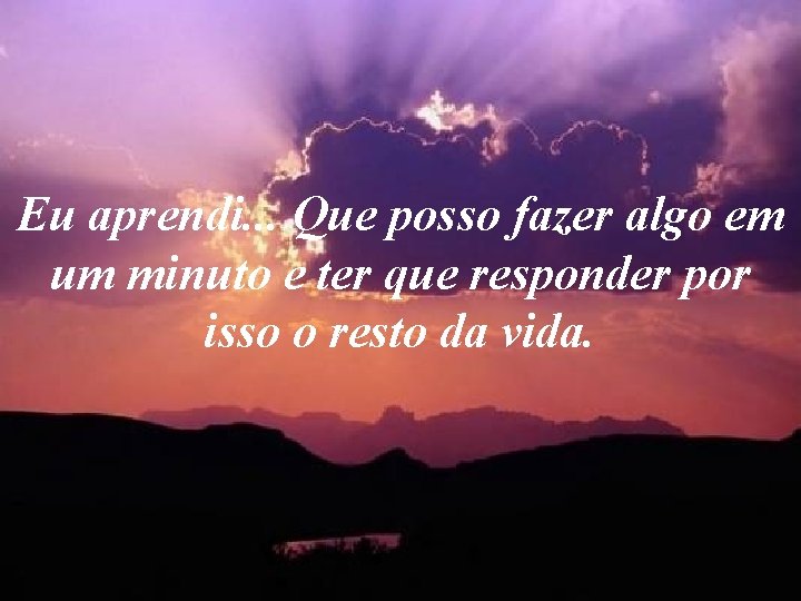 Eu aprendi. . . Que posso fazer algo em um minuto e ter que Eu aprendi. . . Que posso fazer algo em um minuto e ter que