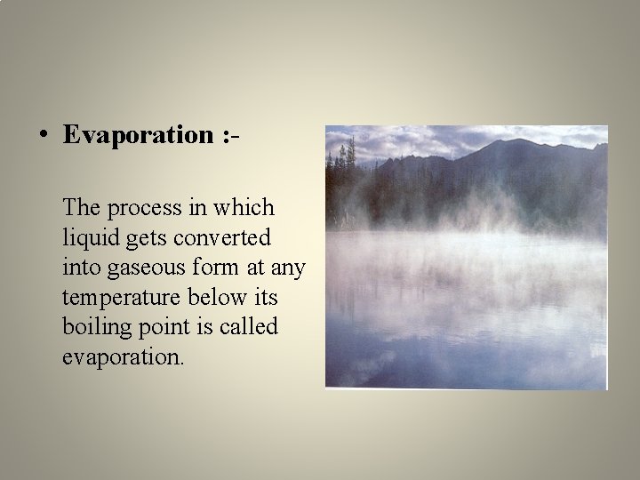  • Evaporation : The process in which liquid gets converted into gaseous form