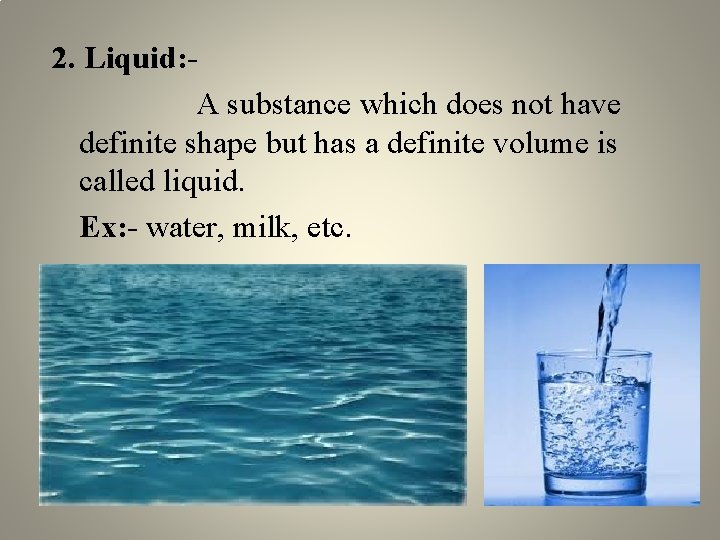 2. Liquid: A substance which does not have definite shape but has a definite